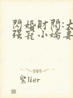 闪婚财阀:大叔强宠小娇妻正版
