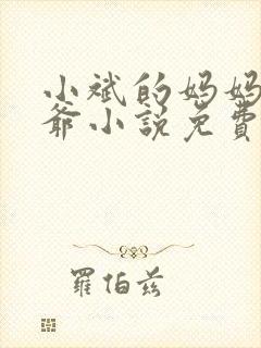 小斌的妈妈和爷爷小说免费阅读