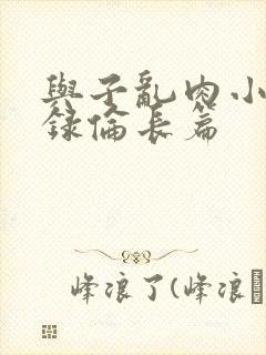 与子乱肉小说目录伦长篇