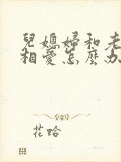 儿媳妇和老公公相爱怎么办