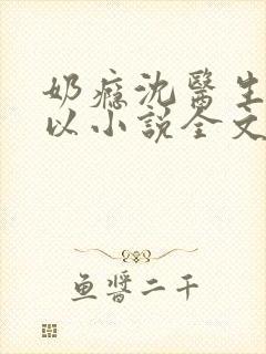 奶瘾沈医生不可以小说全文免费阅读无弹窗