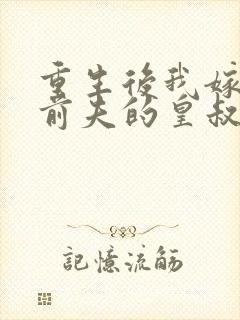 重生后我嫁给了前夫的皇叔