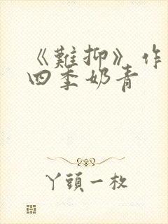 《难抑》作者:四季奶青
