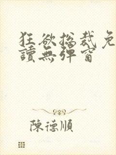 狂欲总裁免费阅读无弹窗