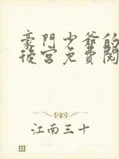 豪门少爷的极品后宫免费阅读