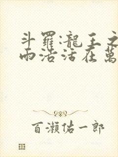 斗罗:龙王之霍雨浩活在万年后笔趣阁
