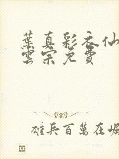 叶真彩衣仙子齐云宗免费