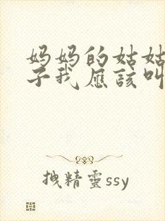 妈妈的姑姑的儿子我应该叫什么