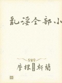 乱淫全部小说