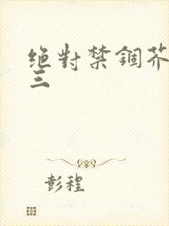 绝对禁锢芥末三三