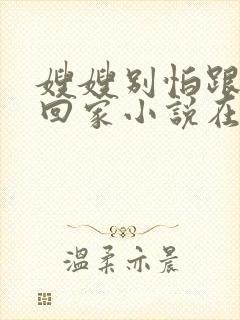 嫂嫂别怕跟我们回家小说在线阅读