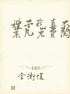 嫂子我真不傻了叶凡免费阅读全文下载