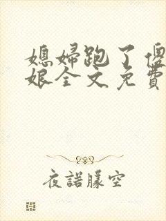 媳妇跑了傻儿日娘全文免费阅读