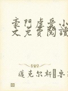 豪门虐爱小说全文免费阅读