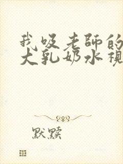我吸老师的丰满大乳奶水视频封面