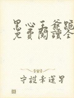黑心王爷跪安吧免费阅读全文
