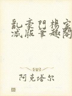 乱豪门杨家无删减版笔趣阁