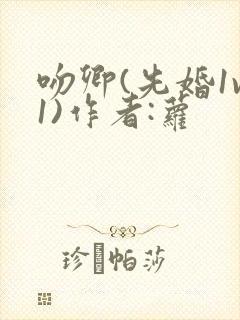 吻卿(先婚1v1)作者:萝