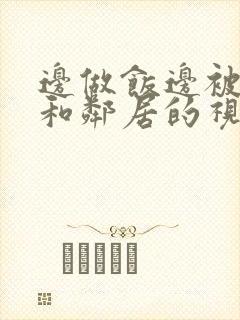 边做饭边被躁我和邻居的视频
