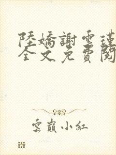 陆娇谢云瑾小说全文免费阅读