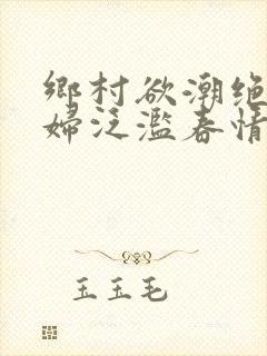 乡村欲潮绝色村妇泛滥春情下载封面
