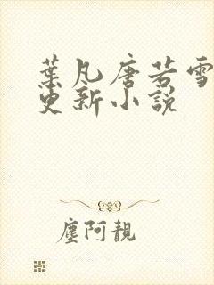 叶凡唐若雪最新更新小说