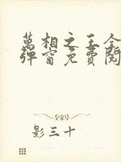 万相之王全文无弹窗免费阅读