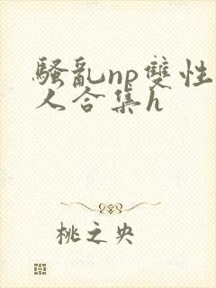 骚乱np双性美人合集h封面