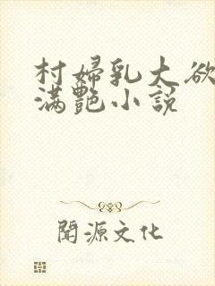 村妇乳大欲乡村满艳小说