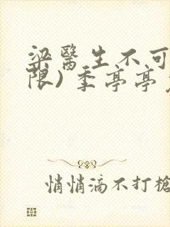 梁医生不可以(限) 季亭亭免费阅读