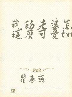 我的老婆怎么能这么可爱txt下载