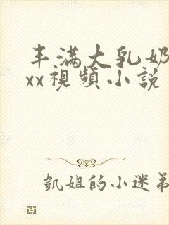 丰满大乳奶做ⅹxx视频小说