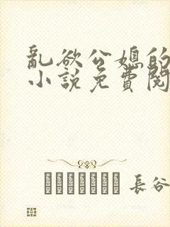 乱欲公媳的呻吟小说免费阅读