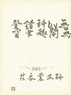 登错科by无弹窗笔趣阁无弹窗
