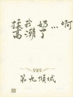 揉我奶…啊…嗯高潮了