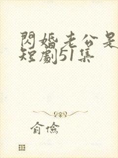 闪婚老公是豪门短剧51集