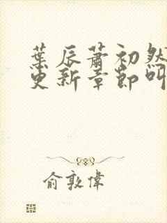 叶辰萧初然刚刚更新章节叫什么名字封面