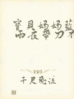 宝贝妈妈蓝菲菲 雨夜带刀不带伞