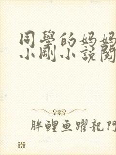 同学的妈妈张姨小刚小说阅读