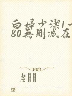 白妇少洁1～180无删减在线阅读