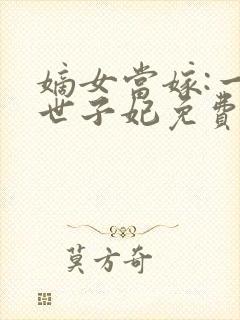 嫡女当嫁:一等世子妃免费