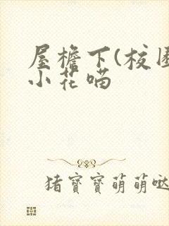 屋檐下(校园)小花喵