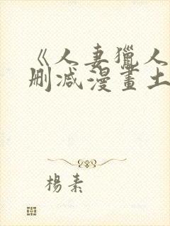 《人妻猎人》无删减漫画土豪