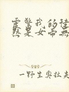 震惊我的徒弟居然是女帝无删减全文