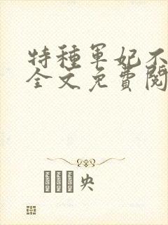 特种军妃不好惹全文免费阅读无弹窗