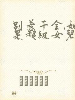 别惹千金,她爸是超级女儿奴封面
