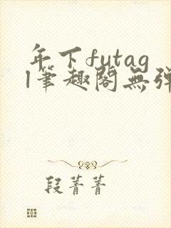年下futagl笔趣阁无弹窗