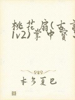 桃花扇(古言,1v2)掌中宝串串