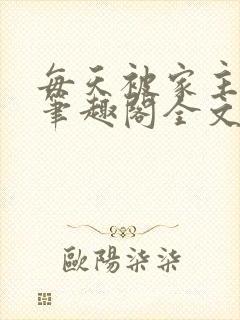 每天被家主教训笔趣阁全文免费阅读txt