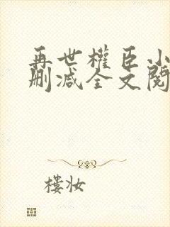 再世权臣小说无删减全文阅读